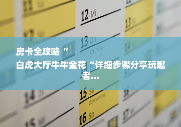 房卡全攻略“
白虎大厅牛牛金花“详细步骤分享玩趣者...