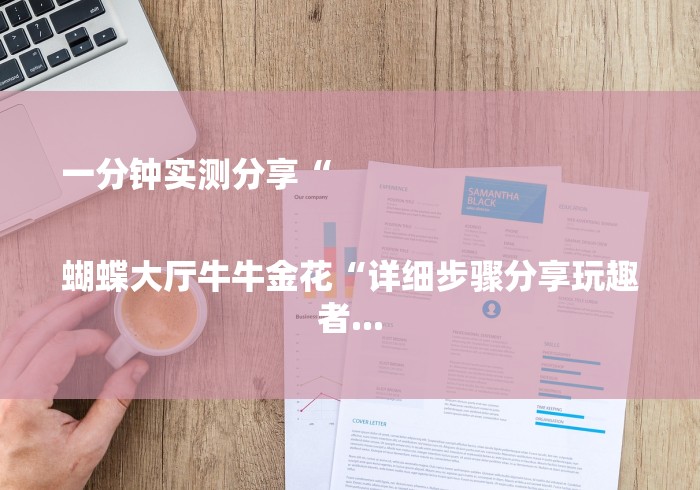 一分钟实测分享“

蝴蝶大厅牛牛金花“详细步骤分享玩趣者...