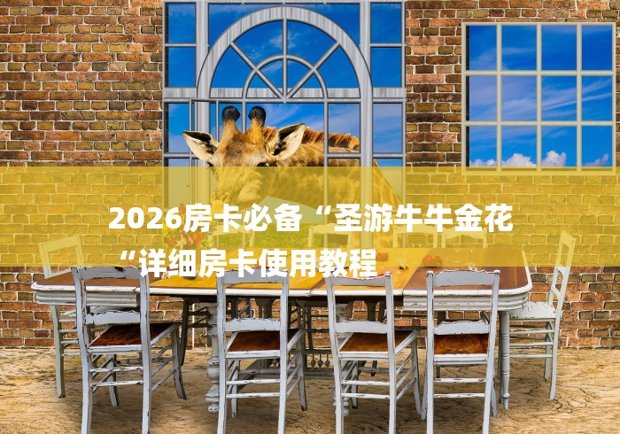 2026房卡必备“圣游牛牛金花
“详细房卡使用教程 2026房卡必备“圣游牛牛金花
“详细房卡使用教程