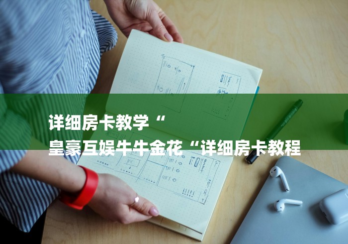 详细房卡教学“
皇豪互娱牛牛金花“详细房卡教程 详细房卡教学“
皇豪互娱牛牛金花“详细房卡教程