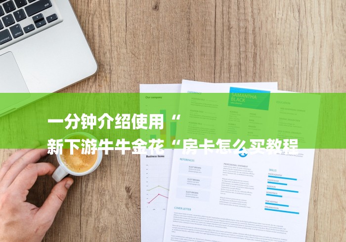一分钟介绍使用“
新下游牛牛金花“房卡怎么买教程 一分钟介绍使用“
新下游牛牛金花“房卡怎么买教程