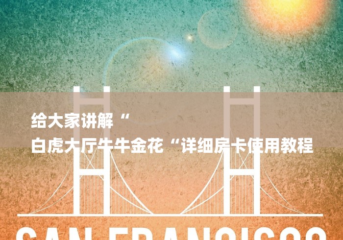 给大家讲解“
白虎大厅牛牛金花“详细房卡使用教程