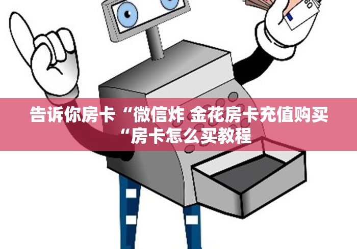 告诉你房卡“微信炸 金花房卡充值购买“房卡怎么买教程 告诉你房卡“微信炸 金花房卡充值购买“房卡怎么买教程