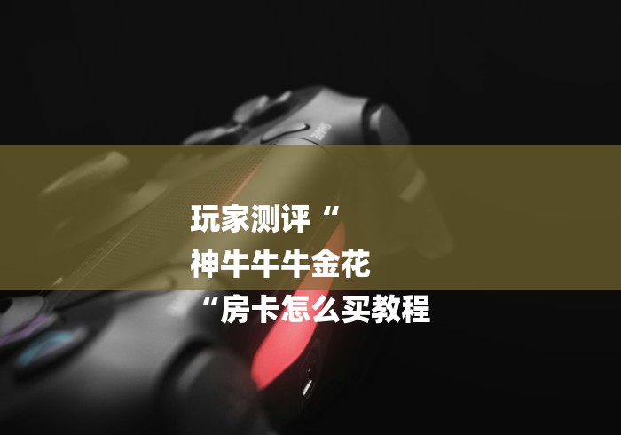 玩家测评“
神牛牛牛金花
“房卡怎么买教程 玩家测评“
神牛牛牛金花
“房卡怎么买教程