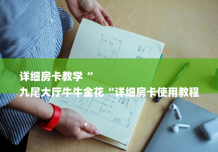 详细房卡教学“
九尾大厅牛牛金花“详细房卡使用教程 详细房卡教学“
九尾大厅牛牛金花“详细房卡使用教程