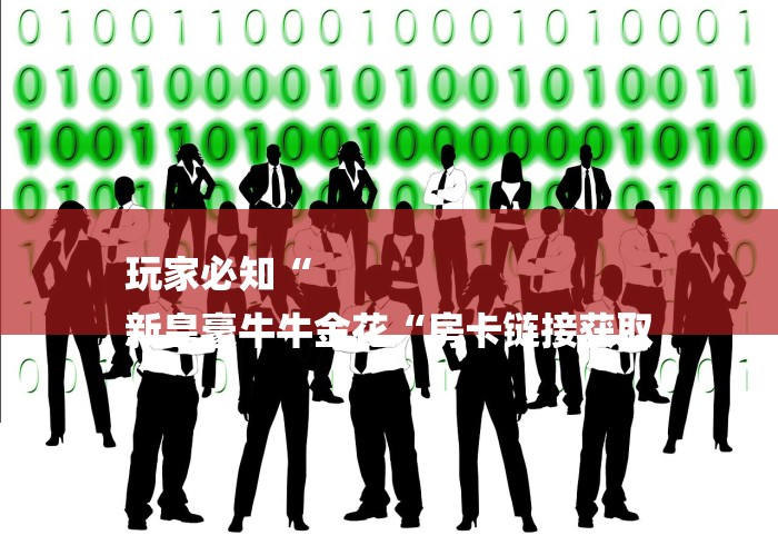 玩家必知“
新皇豪牛牛金花“房卡链接获取