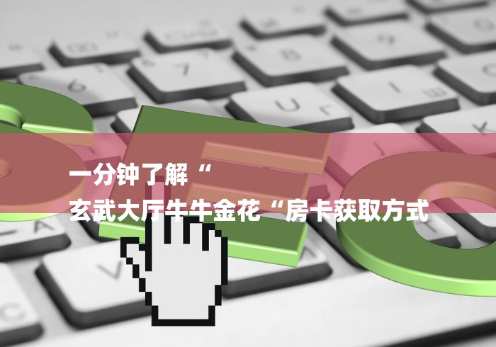 一分钟了解“
玄武大厅牛牛金花“房卡获取方式