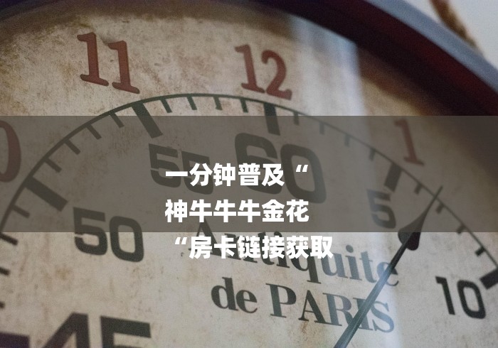 一分钟普及“
神牛牛牛金花
“房卡链接获取 一分钟普及“
神牛牛牛金花
“房卡链接获取