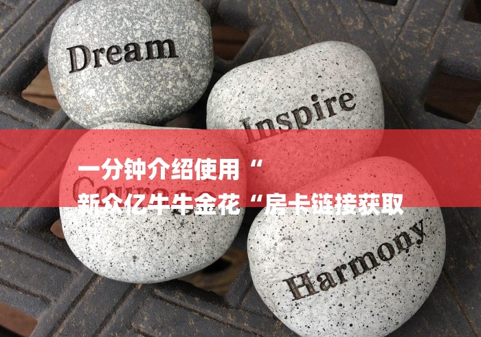 一分钟介绍使用“
新众亿牛牛金花“房卡链接获取