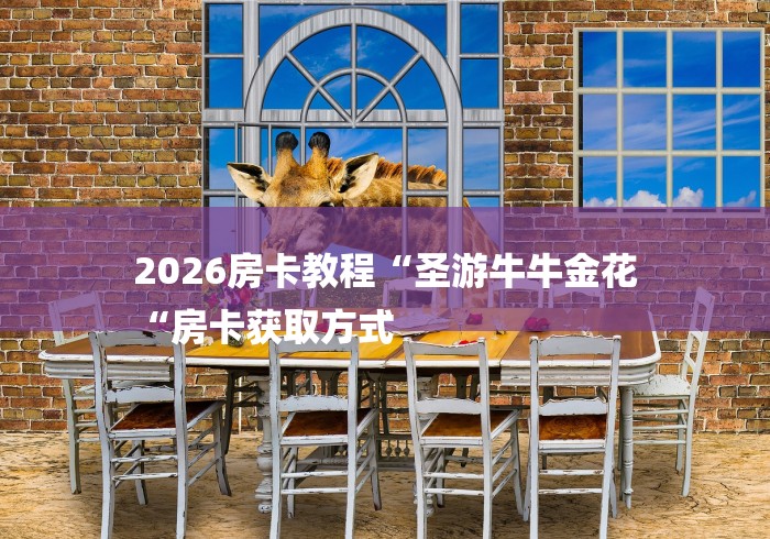 2026房卡教程“圣游牛牛金花
“房卡获取方式