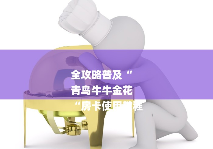 全攻略普及“
青鸟牛牛金花
“房卡使用教程