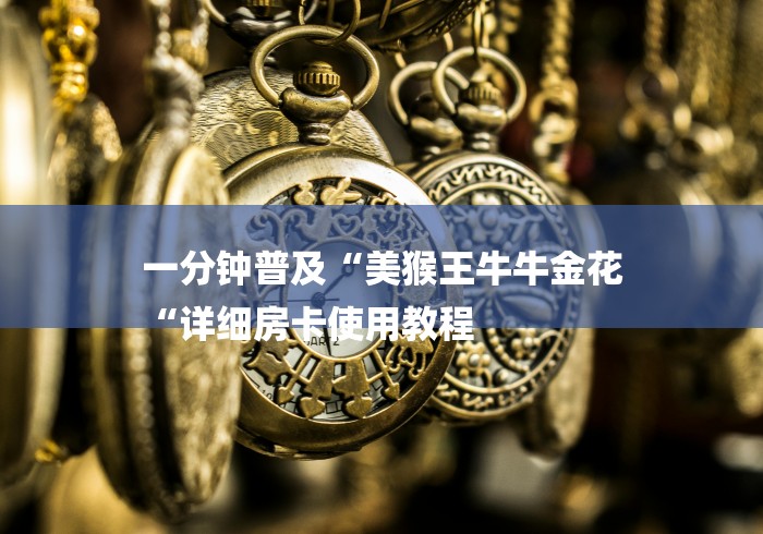 一分钟普及“美猴王牛牛金花
“详细房卡使用教程