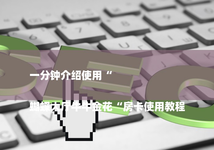 一分钟介绍使用“

蝴蝶大厅牛牛金花“房卡使用教程