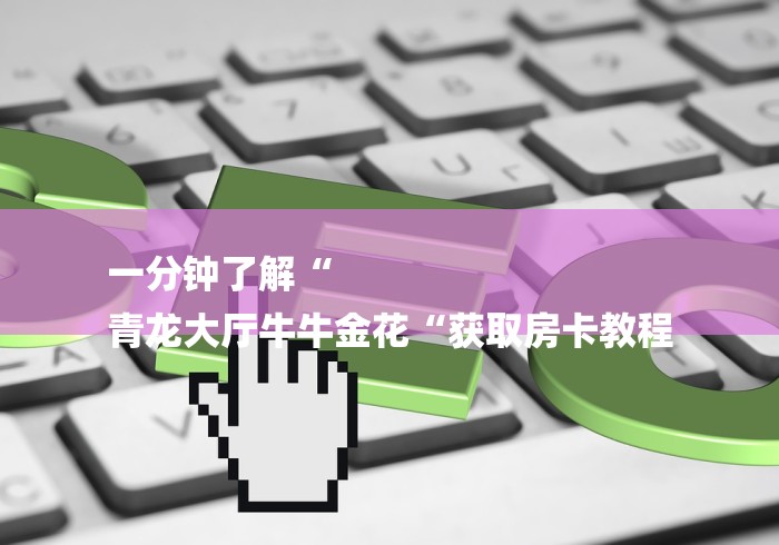 一分钟了解“
青龙大厅牛牛金花“获取房卡教程