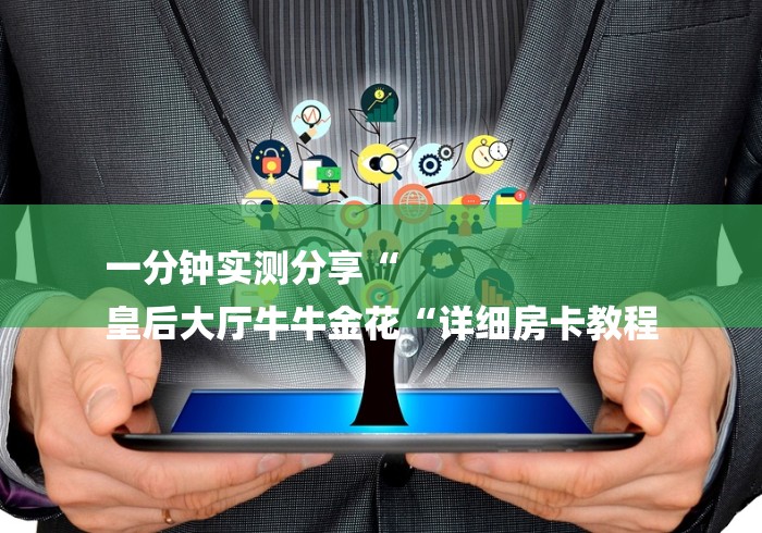 一分钟实测分享“
皇后大厅牛牛金花“详细房卡教程 一分钟实测分享“
皇后大厅牛牛金花“详细房卡教程