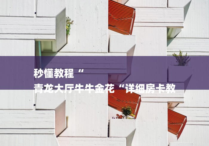 秒懂教程“
青龙大厅牛牛金花“详细房卡教 秒懂教程“
青龙大厅牛牛金花“详细房卡教
