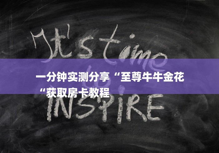 一分钟实测分享“至尊牛牛金花
“获取房卡教程