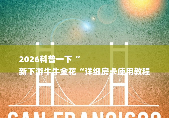 2026科普一下“
新下游牛牛金花“详细房卡使用教程