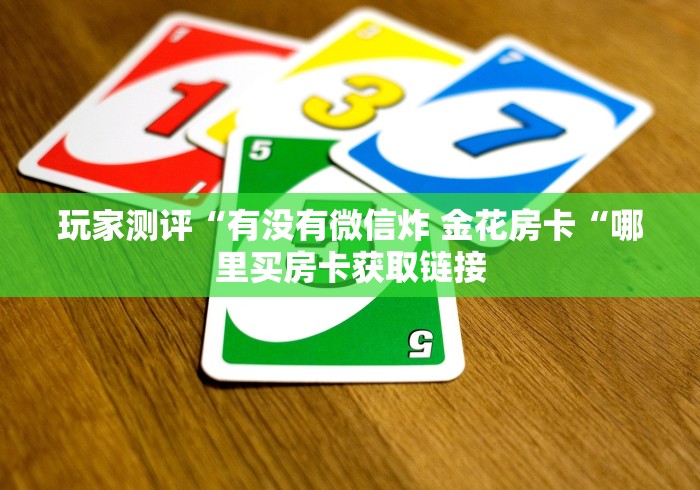 玩家测评“有没有微信炸 金花房卡“哪里买房卡获取链接 玩家测评“有没有微信炸 金花房卡“哪里买房卡获取链接