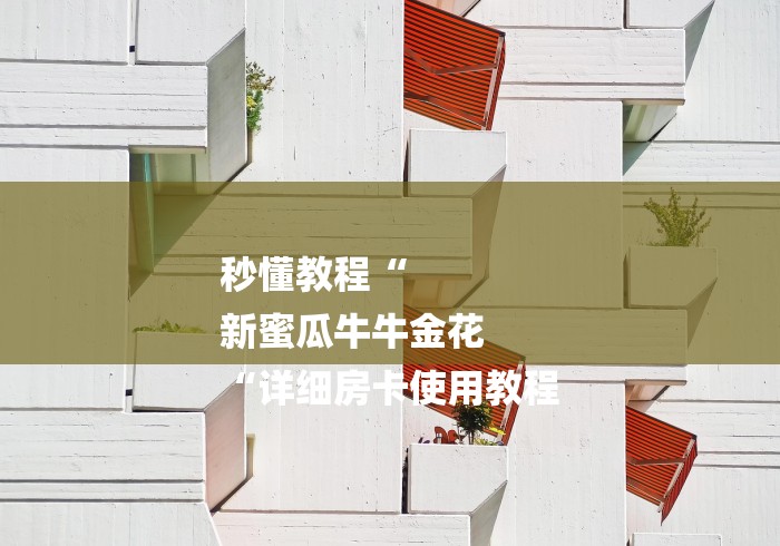秒懂教程“
新蜜瓜牛牛金花
“详细房卡使用教程 秒懂教程“
新蜜瓜牛牛金花
“详细房卡使用教程
