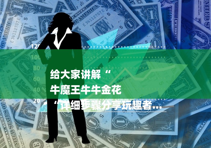 给大家讲解“
牛魔王牛牛金花
“详细步骤分享玩趣者...