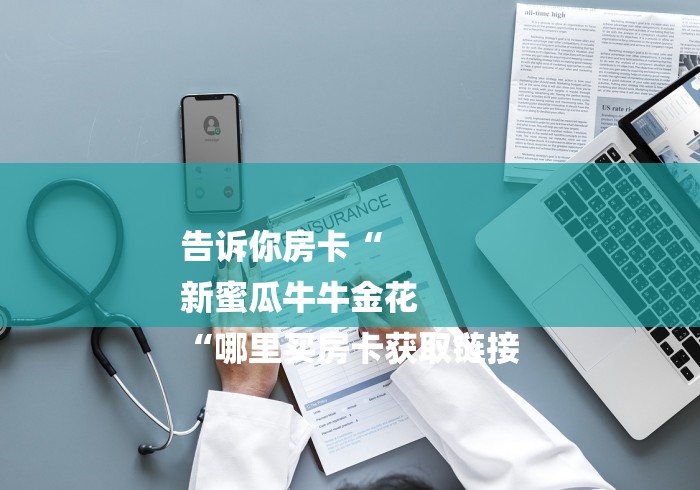 告诉你房卡“
新蜜瓜牛牛金花
“哪里买房卡获取链接