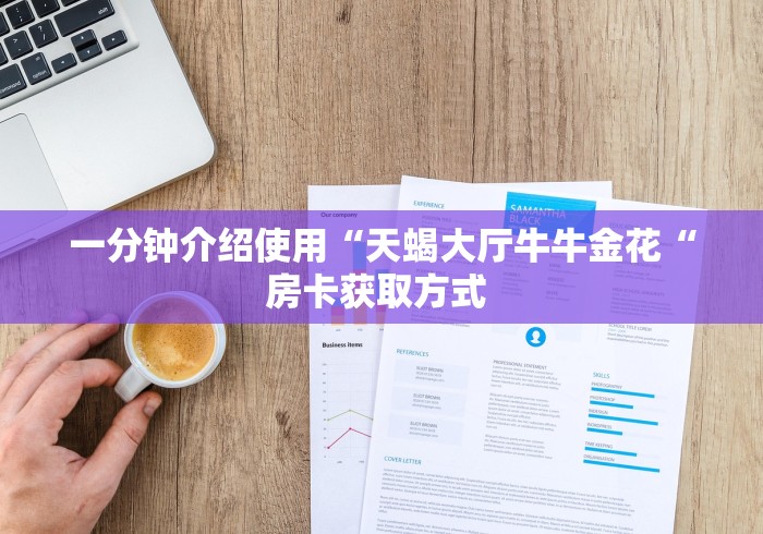 一分钟介绍使用“天蝎大厅牛牛金花“房卡获取方式 一分钟介绍使用“天蝎大厅牛牛金花“房卡获取方式