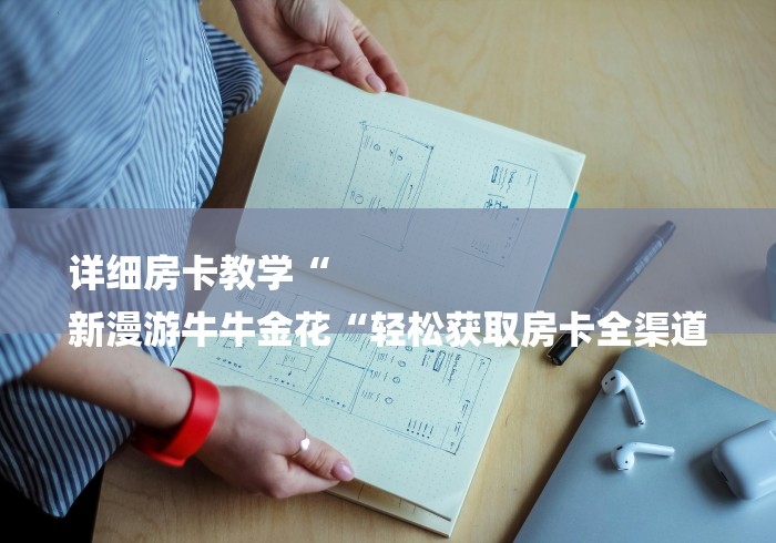 详细房卡教学“
新漫游牛牛金花“轻松获取房卡全渠道