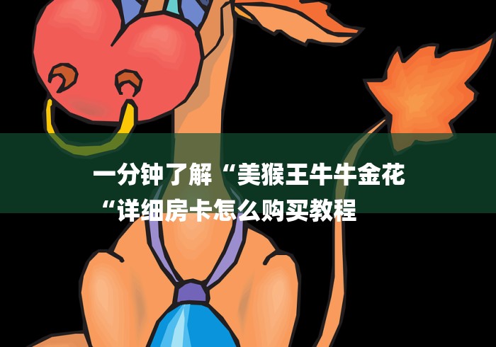 一分钟了解“美猴王牛牛金花
“详细房卡怎么购买教程 一分钟了解“美猴王牛牛金花
“详细房卡怎么购买教程