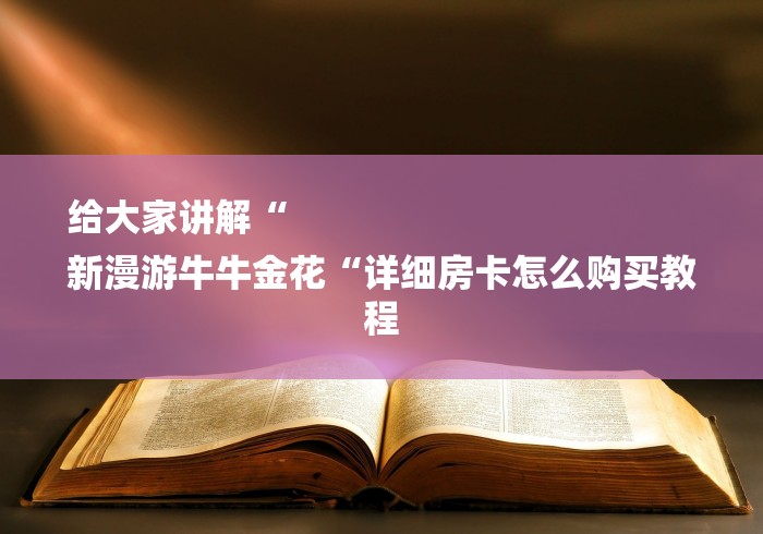 给大家讲解“
新漫游牛牛金花“详细房卡怎么购买教程 给大家讲解“
新漫游牛牛金花“详细房卡怎么购买教程