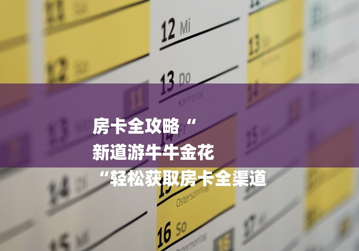房卡全攻略“
新道游牛牛金花
“轻松获取房卡全渠道