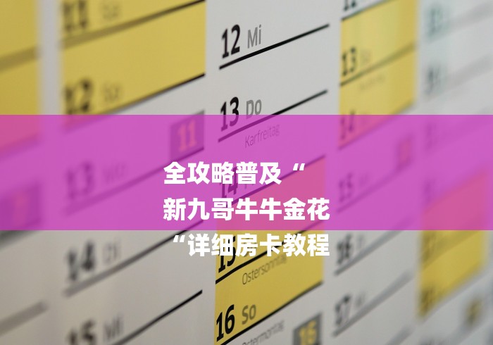 全攻略普及“
新九哥牛牛金花
“详细房卡教程