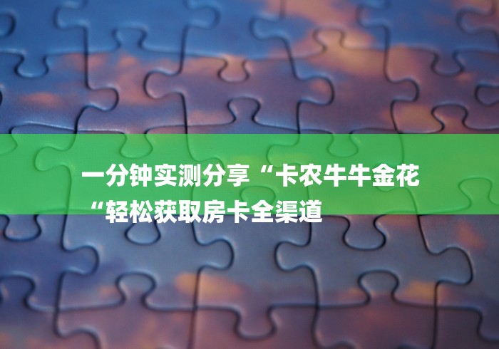 一分钟实测分享“卡农牛牛金花
“轻松获取房卡全渠道
