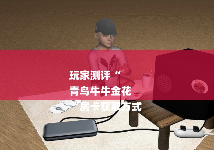 玩家测评“
青鸟牛牛金花
“房卡获取方式 