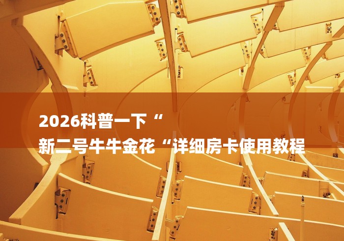 2026科普一下“
新二号牛牛金花“详细房卡使用教程