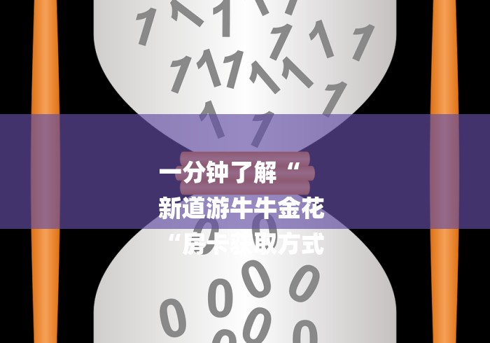 一分钟了解“
新道游牛牛金花
“房卡获取方式 一分钟了解“
新道游牛牛金花
“房卡获取方式