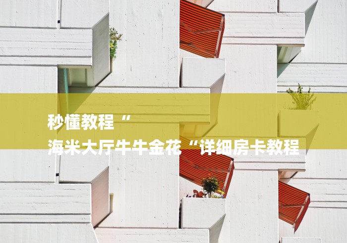 秒懂教程“
海米大厅牛牛金花“详细房卡教程