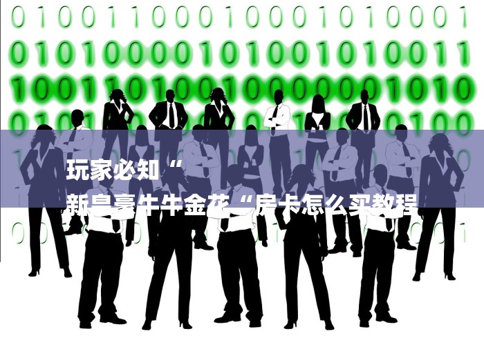 玩家必知“
新皇豪牛牛金花“房卡怎么买教程