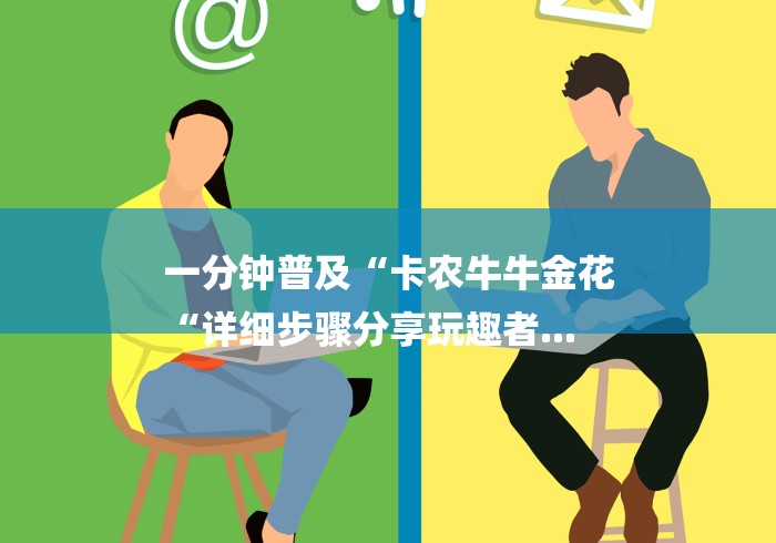 一分钟普及“卡农牛牛金花
“详细步骤分享玩趣者...