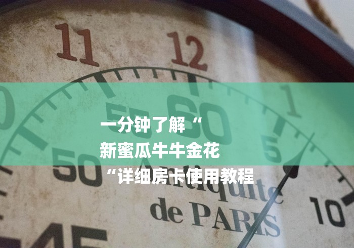 一分钟了解“
新蜜瓜牛牛金花
“详细房卡使用教程 一分钟了解“
新蜜瓜牛牛金花
“详细房卡使用教程