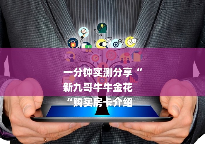 一分钟实测分享“
新九哥牛牛金花
“购买房卡介绍 一分钟实测分享“
新九哥牛牛金花
“购买房卡介绍