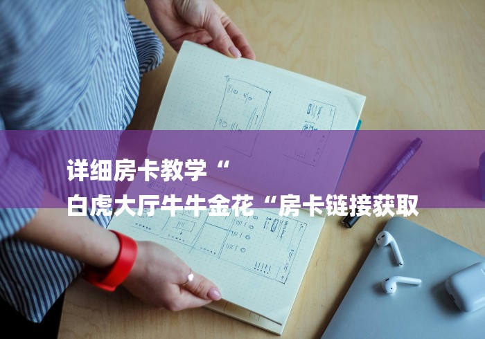 详细房卡教学“
白虎大厅牛牛金花“房卡链接获取