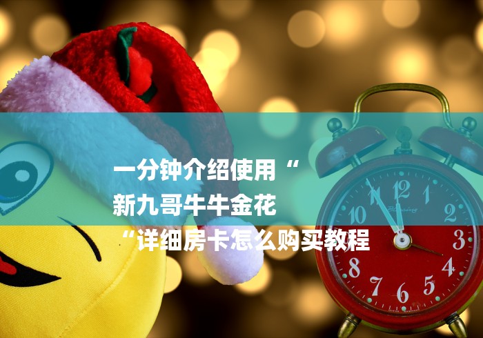 一分钟介绍使用“
新九哥牛牛金花
“详细房卡怎么购买教程