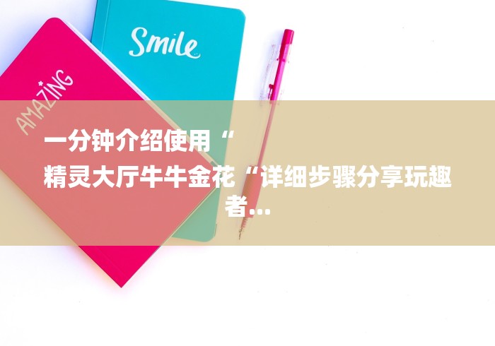 一分钟介绍使用“
精灵大厅牛牛金花“详细步骤分享玩趣者...