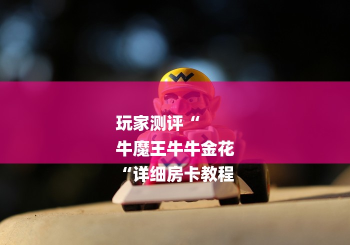 玩家测评“
牛魔王牛牛金花
“详细房卡教程