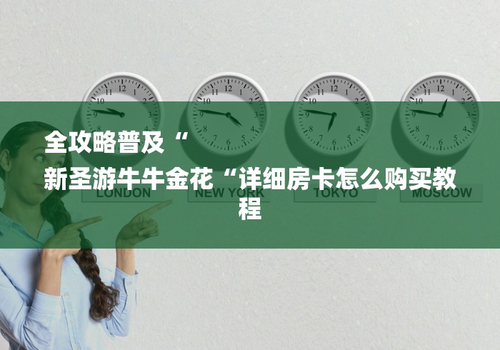 全攻略普及“
新圣游牛牛金花“详细房卡怎么购买教程 全攻略普及“
新圣游牛牛金花“详细房卡怎么购买教程