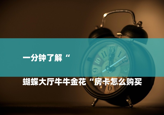 一分钟了解“
蝴蝶大厅牛牛金花“房卡怎么购买 一分钟了解“
蝴蝶大厅牛牛金花“房卡怎么购买