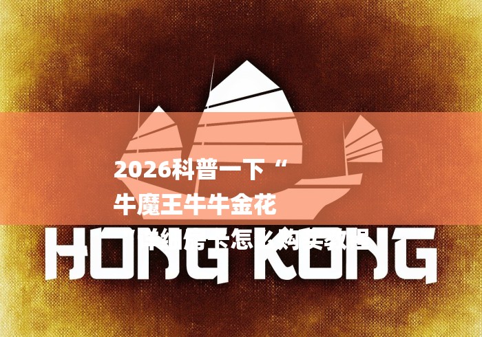 2026科普一下“
牛魔王牛牛金花
“详细房卡怎么购买教程