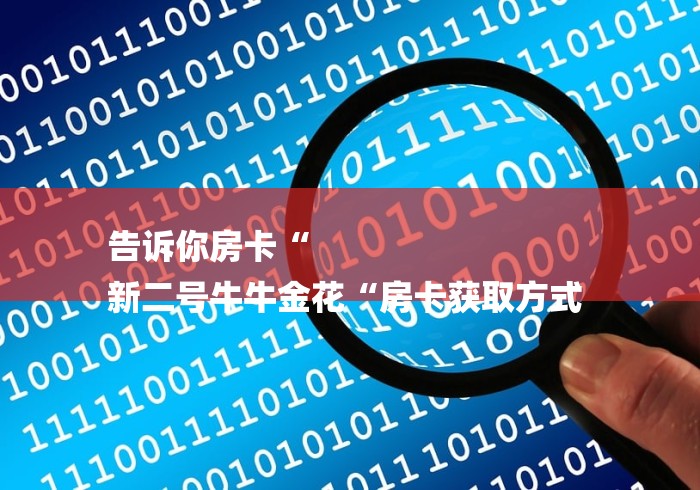 告诉你房卡“
新二号牛牛金花“房卡获取方式 