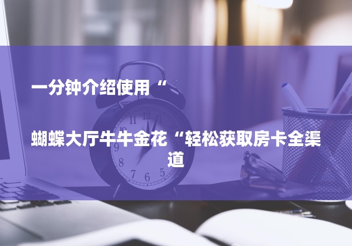 一分钟介绍使用“

蝴蝶大厅牛牛金花“轻松获取房卡全渠道